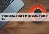 营销网站建设与设计论文（网站建设与网络营销）