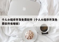 个人小程序开发免费软件（个人小程序开发免费软件有哪些）