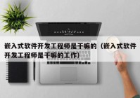 嵌入式软件开发工程师是干嘛的（嵌入式软件开发工程师是干嘛的工作）