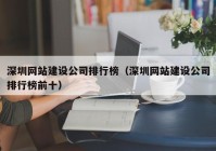 深圳网站建设公司排行榜（深圳网站建设公司排行榜前十）