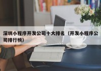 深圳小程序开发公司十大排名（开发小程序公司排行榜）