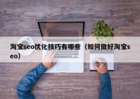 淘宝seo优化技巧有哪些（如何做好淘宝seo）