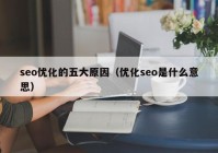 seo优化的五大原因（优化seo是什么意思）