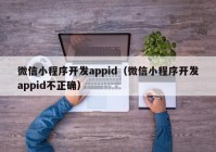 微信小程序开发appid（微信小程序开发appid不正确）