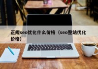 正规seo优化什么价格（seo整站优化 价格）