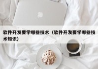 软件开发要学哪些技术（软件开发要学哪些技术知识）