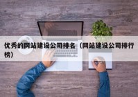 优秀的网站建设公司排名（网站建设公司排行榜）