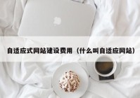 自适应式网站建设费用（什么叫自适应网站）