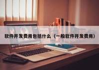 软件开发费用包括什么（一般软件开发费用）