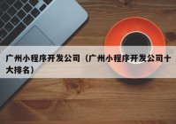 广州小程序开发公司（广州小程序开发公司十大排名）