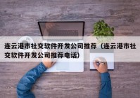 连云港市社交软件开发公司推荐（连云港市社交软件开发公司推荐电话）