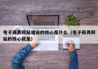 电子商务网站建设的核心是什么（电子商务网站的核心就是）