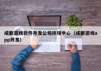 成都游戏软件开发公司环球中心（成都游戏app开发）