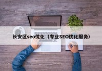 长安区seo优化（专业SEO优化服务）