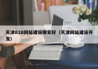 天津B2B网站建设哪家好（天津网站建设开发）