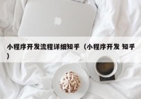 小程序开发流程详细知乎（小程序开发 知乎）