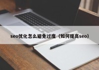 seo优化怎么避免过度（如何提高seo）