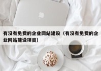 有没有免费的企业网站建设（有没有免费的企业网站建设项目）