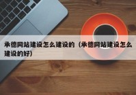 承德网站建设怎么建设的（承德网站建设怎么建设的好）