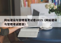 网站建设与管理自考试卷2019（网站建设与管理考试题目）