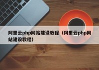 阿里云php网站建设教程（阿里云php网站建设教程）