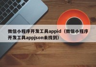 微信小程序开发工具appid（微信小程序开发工具appjson未找到）