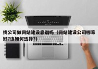 找公司做网站建设靠谱吗（网站建设公司哪家好?该如何选择?）