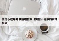 微信小程序开发前端框架（微信小程序的前端框架）