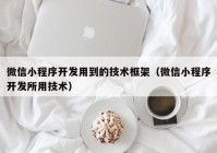 微信小程序开发用到的技术框架（微信小程序开发所用技术）