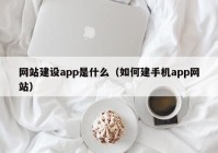 网站建设app是什么（如何建手机app网站）