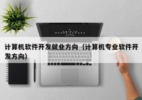 计算机软件开发就业方向（计算机专业软件开发方向）