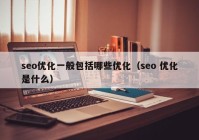 seo优化一般包括哪些优化（seo 优化是什么）