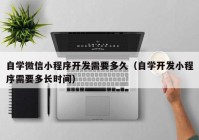 自学微信小程序开发需要多久（自学开发小程序需要多长时间）