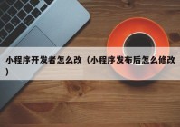 小程序开发者怎么改（小程序发布后怎么修改）