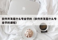 软件开发是什么专业学的（软件开发是什么专业学的课程）