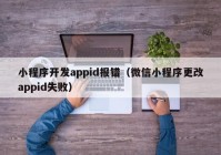 小程序开发appid报错（微信小程序更改appid失败）