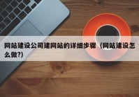 网站建设公司建网站的详细步骤（网站建设怎么做?）