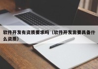 软件开发有资质要求吗（软件开发需要具备什么资质）