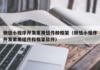 微信小程序开发常用组件和框架（微信小程序开发常用组件和框架软件）