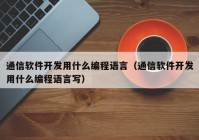 通信软件开发用什么编程语言（通信软件开发用什么编程语言写）