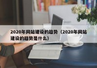 2020年网站建设的趋势（2020年网站建设的趋势是什么）