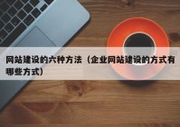 网站建设的六种方法（企业网站建设的方式有哪些方式）