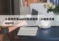 小程序开发appid系统错误（小程序没有appid）