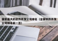 国家最大的软件开发公司排名（全国软件开发公司排名前一百）