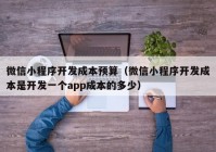 微信小程序开发成本预算（微信小程序开发成本是开发一个app成本的多少）