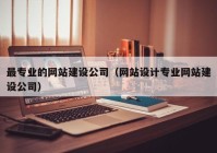 最专业的网站建设公司（网站设计专业网站建设公司）