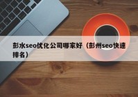 彭水seo优化公司哪家好（彭州seo快速排名）