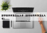 想学软件开发怎么入手（想学软件开发怎么入手）