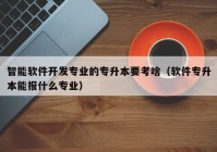 智能软件开发专业的专升本要考啥（软件专升本能报什么专业）