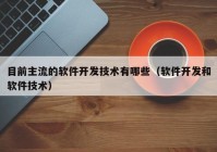 目前主流的软件开发技术有哪些（软件开发和软件技术）